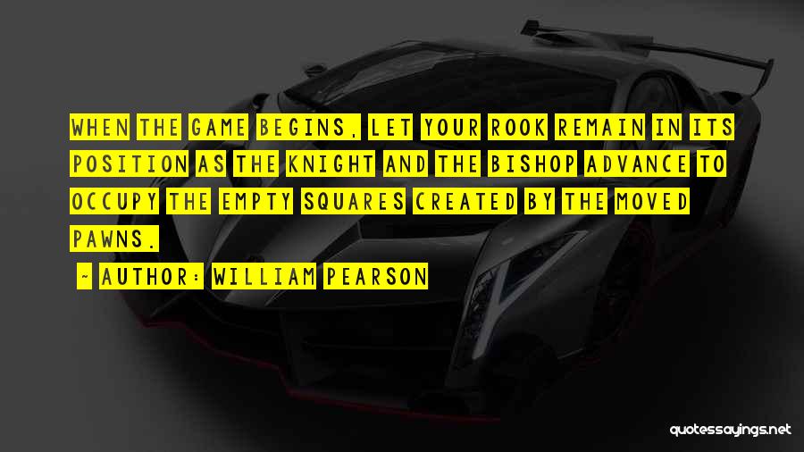 William Pearson Quotes: When The Game Begins, Let Your Rook Remain In Its Position As The Knight And The Bishop Advance To Occupy