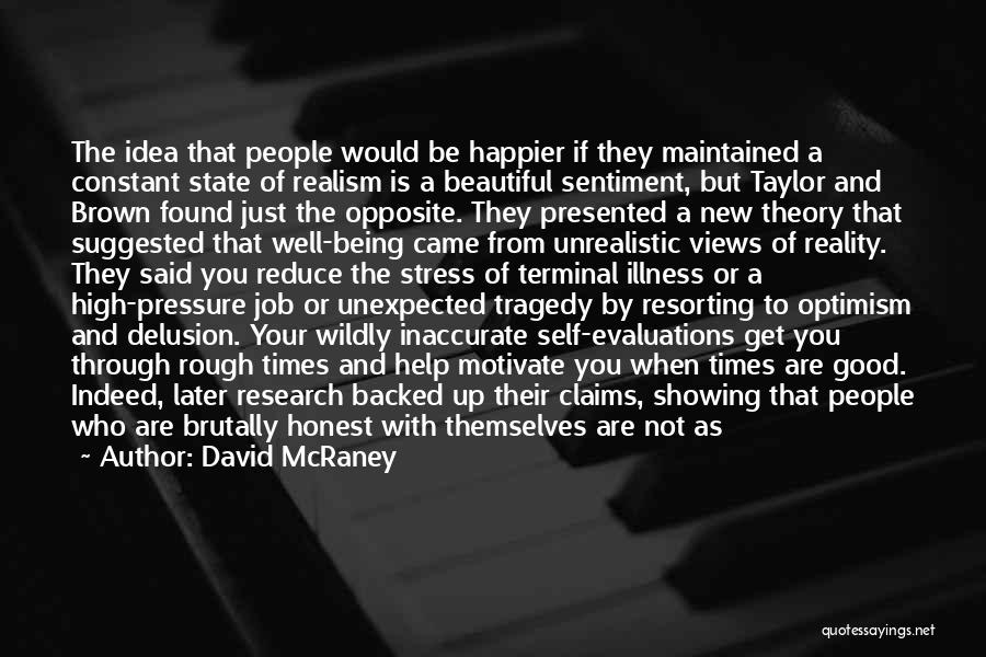 David McRaney Quotes: The Idea That People Would Be Happier If They Maintained A Constant State Of Realism Is A Beautiful Sentiment, But