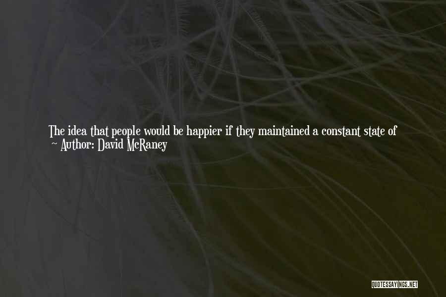 David McRaney Quotes: The Idea That People Would Be Happier If They Maintained A Constant State Of Realism Is A Beautiful Sentiment, But