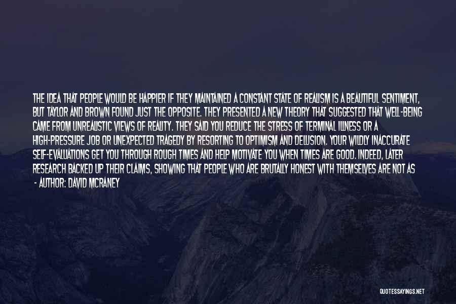 David McRaney Quotes: The Idea That People Would Be Happier If They Maintained A Constant State Of Realism Is A Beautiful Sentiment, But
