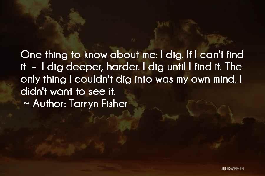 Tarryn Fisher Quotes: One Thing To Know About Me: I Dig. If I Can't Find It - I Dig Deeper, Harder. I Dig