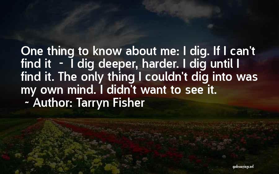 Tarryn Fisher Quotes: One Thing To Know About Me: I Dig. If I Can't Find It - I Dig Deeper, Harder. I Dig