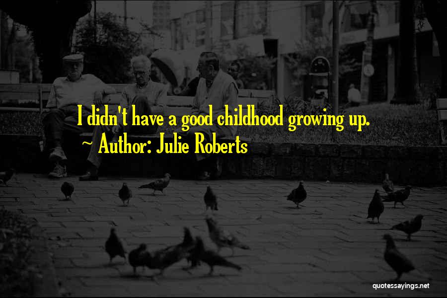 Julie Roberts Quotes: I Didn't Have A Good Childhood Growing Up.