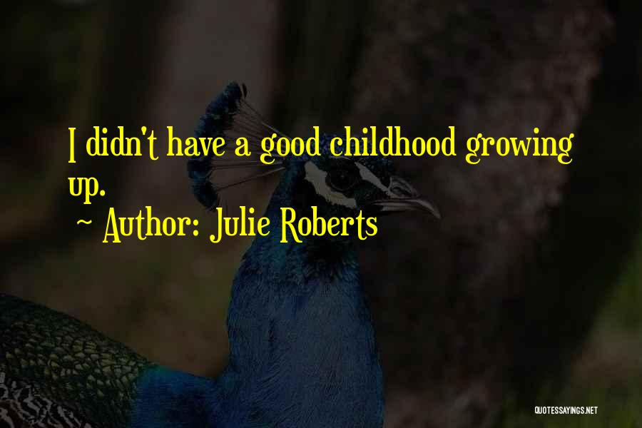 Julie Roberts Quotes: I Didn't Have A Good Childhood Growing Up.