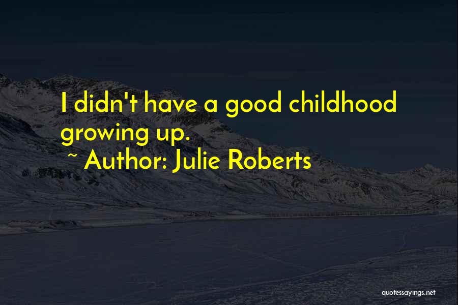 Julie Roberts Quotes: I Didn't Have A Good Childhood Growing Up.