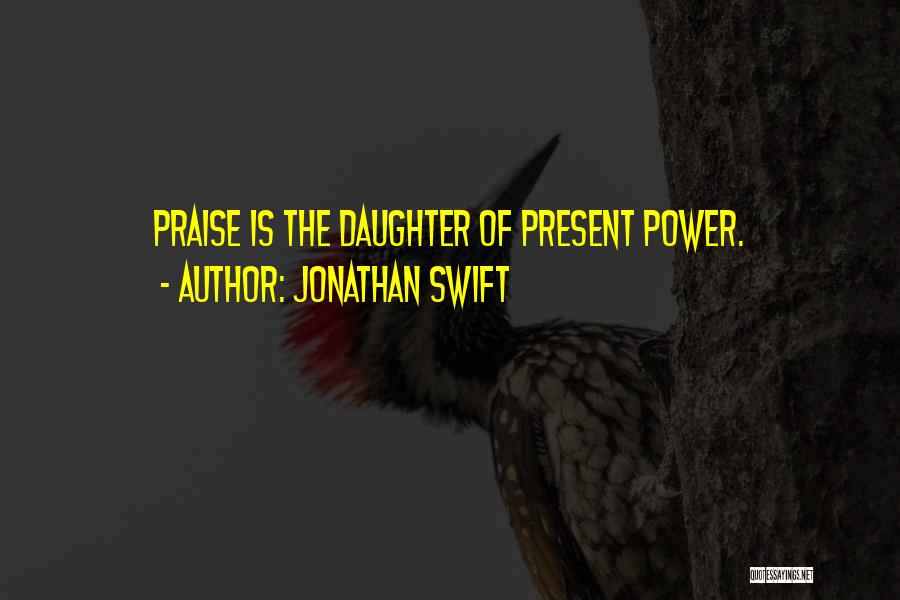 Jonathan Swift Quotes: Praise Is The Daughter Of Present Power.