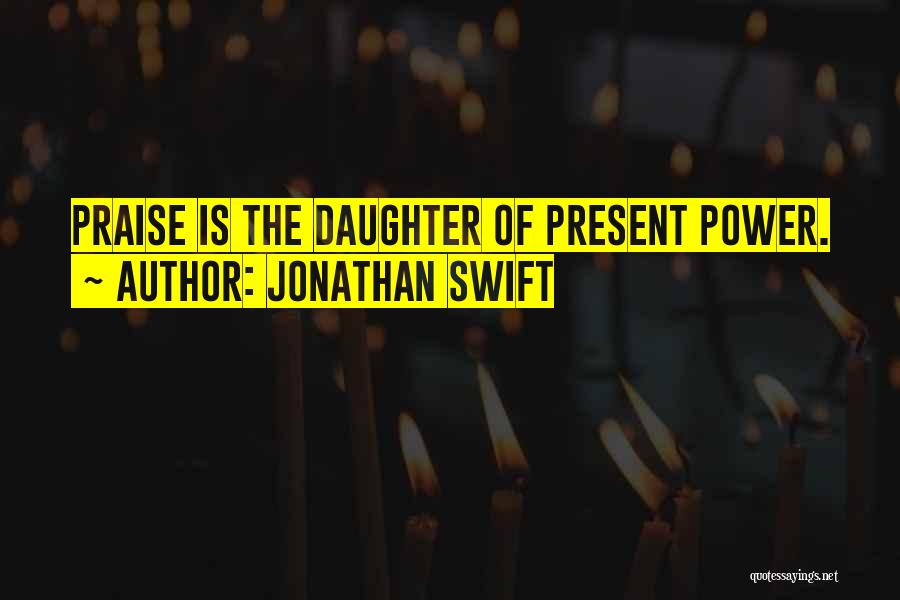 Jonathan Swift Quotes: Praise Is The Daughter Of Present Power.