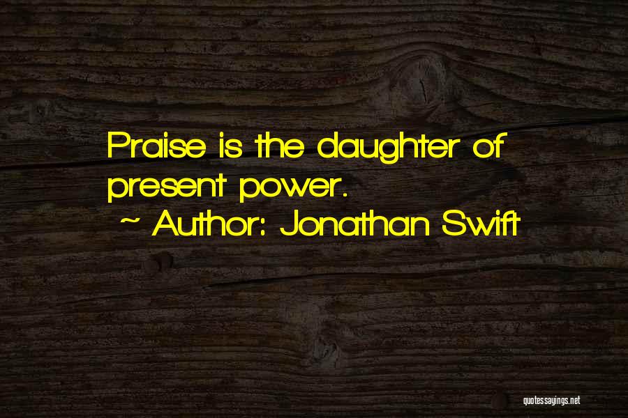 Jonathan Swift Quotes: Praise Is The Daughter Of Present Power.