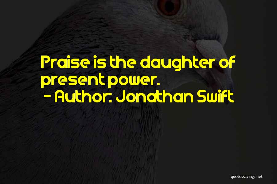 Jonathan Swift Quotes: Praise Is The Daughter Of Present Power.