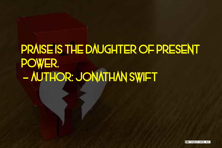 Jonathan Swift Quotes: Praise Is The Daughter Of Present Power.