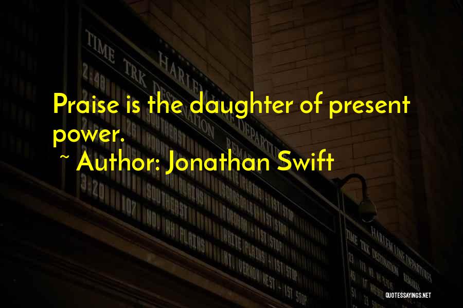 Jonathan Swift Quotes: Praise Is The Daughter Of Present Power.
