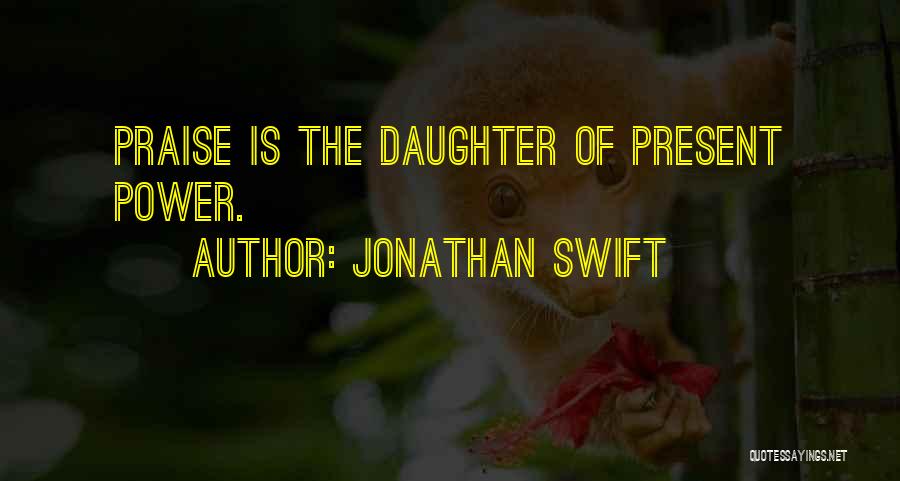 Jonathan Swift Quotes: Praise Is The Daughter Of Present Power.