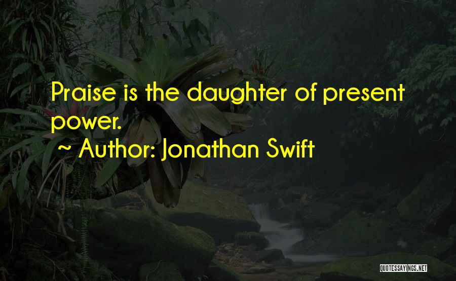 Jonathan Swift Quotes: Praise Is The Daughter Of Present Power.