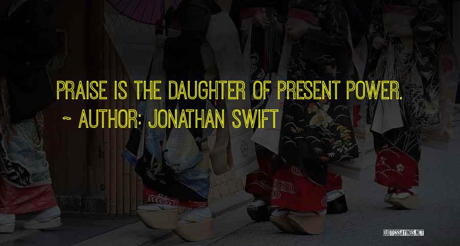 Jonathan Swift Quotes: Praise Is The Daughter Of Present Power.