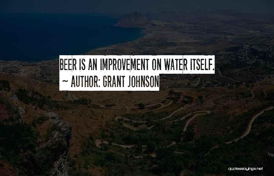 Grant Johnson Quotes: Beer Is An Improvement On Water Itself.