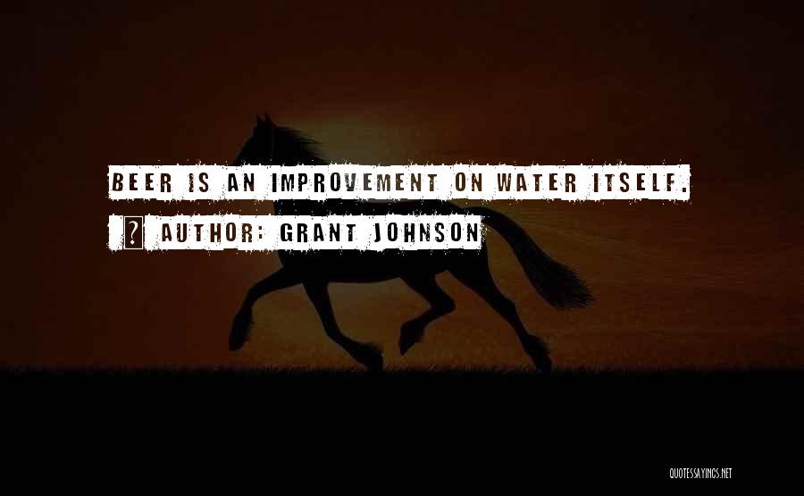 Grant Johnson Quotes: Beer Is An Improvement On Water Itself.