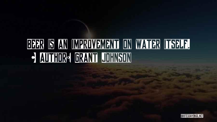 Grant Johnson Quotes: Beer Is An Improvement On Water Itself.