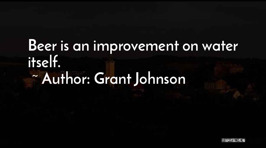 Grant Johnson Quotes: Beer Is An Improvement On Water Itself.