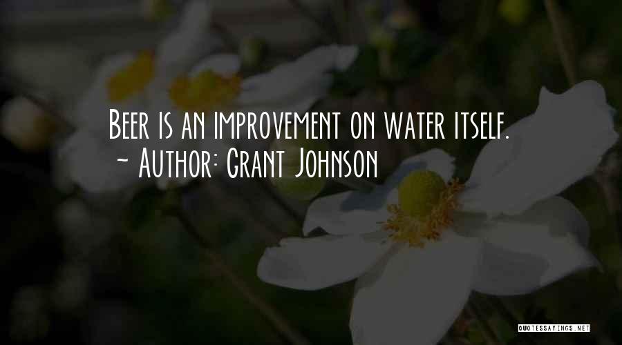 Grant Johnson Quotes: Beer Is An Improvement On Water Itself.