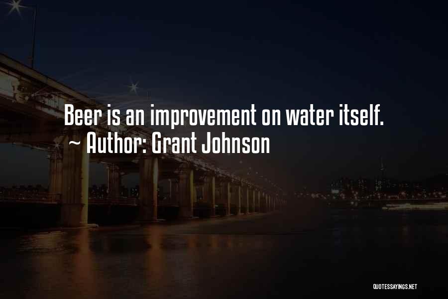 Grant Johnson Quotes: Beer Is An Improvement On Water Itself.