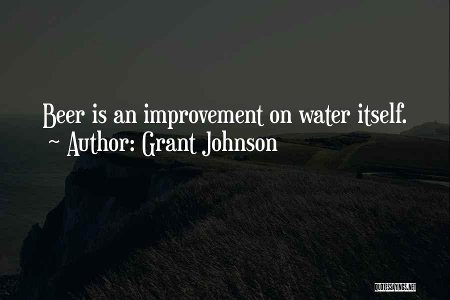 Grant Johnson Quotes: Beer Is An Improvement On Water Itself.