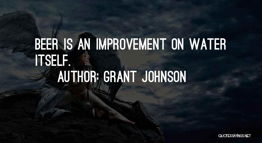 Grant Johnson Quotes: Beer Is An Improvement On Water Itself.