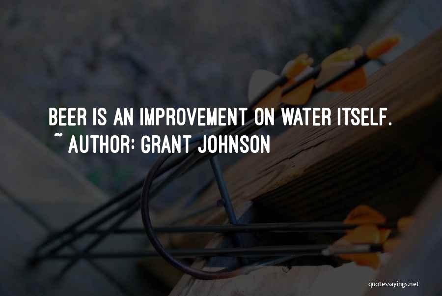 Grant Johnson Quotes: Beer Is An Improvement On Water Itself.