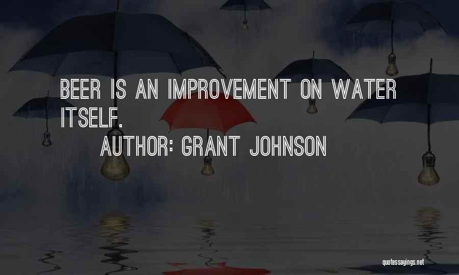 Grant Johnson Quotes: Beer Is An Improvement On Water Itself.