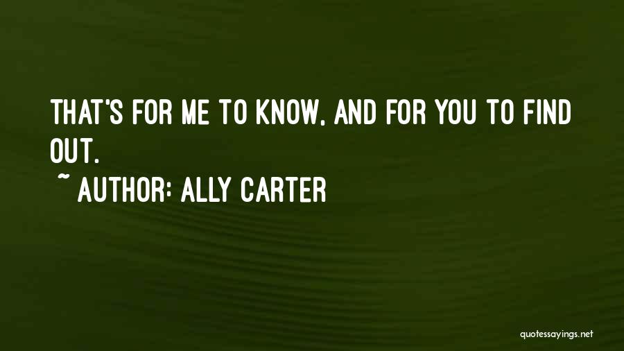 Ally Carter Quotes: That's For Me To Know, And For You To Find Out.