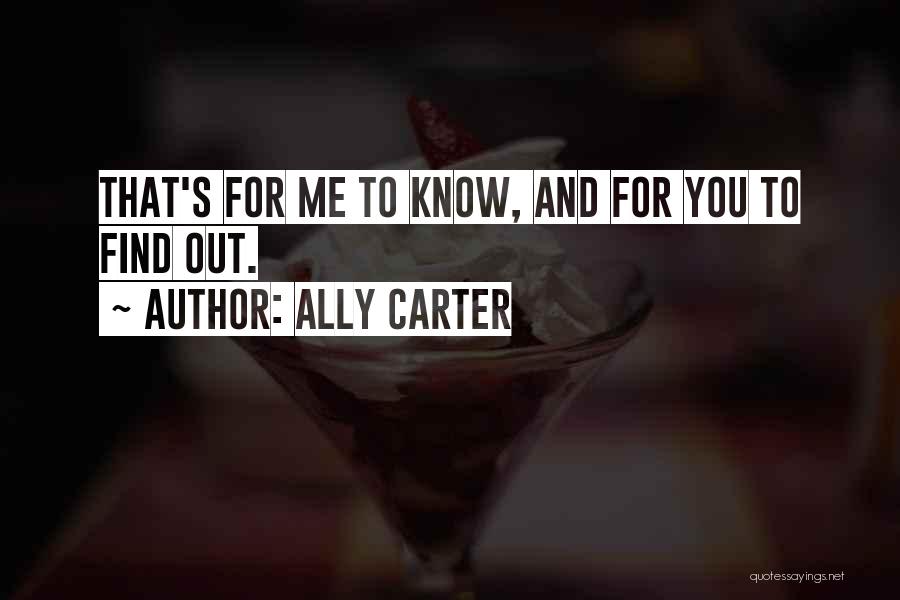 Ally Carter Quotes: That's For Me To Know, And For You To Find Out.