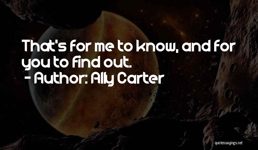 Ally Carter Quotes: That's For Me To Know, And For You To Find Out.