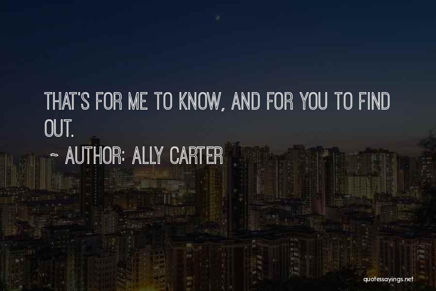 Ally Carter Quotes: That's For Me To Know, And For You To Find Out.