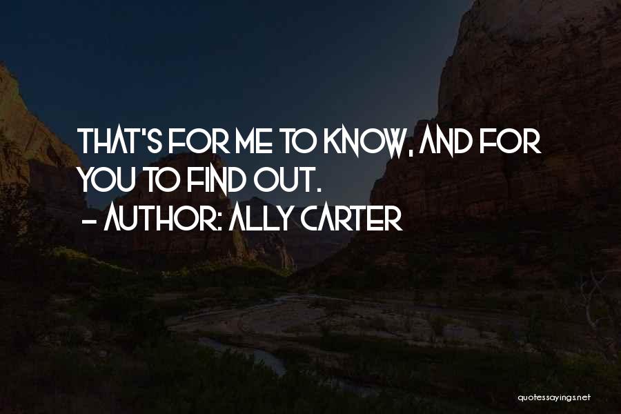 Ally Carter Quotes: That's For Me To Know, And For You To Find Out.