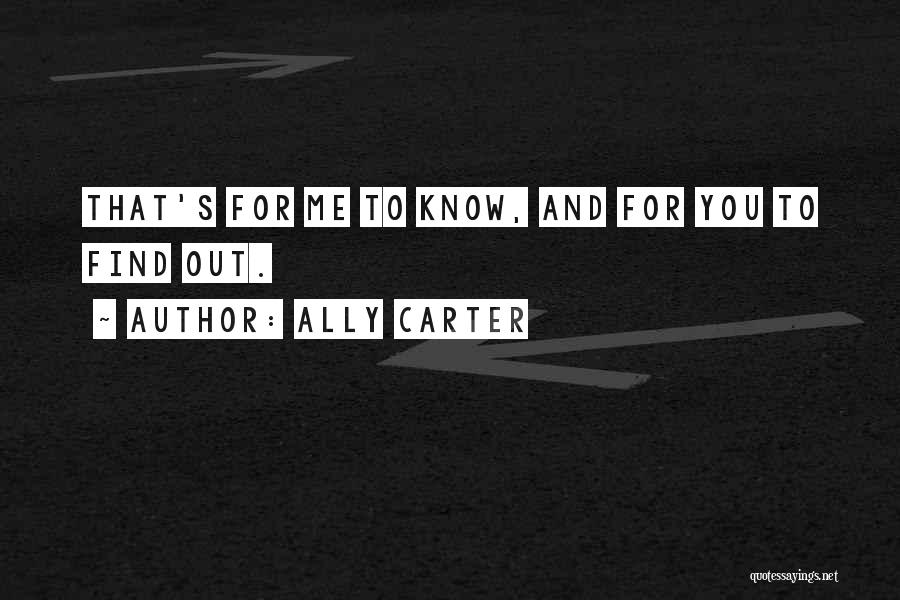 Ally Carter Quotes: That's For Me To Know, And For You To Find Out.