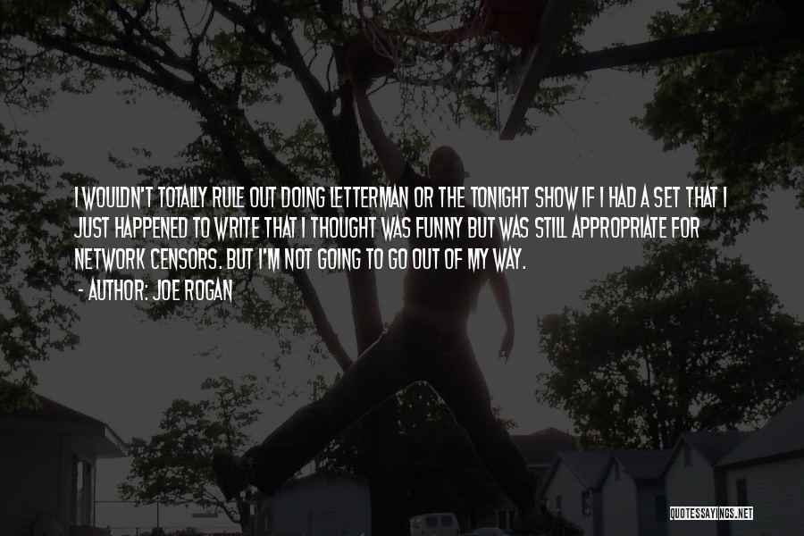 Joe Rogan Quotes: I Wouldn't Totally Rule Out Doing Letterman Or The Tonight Show If I Had A Set That I Just Happened