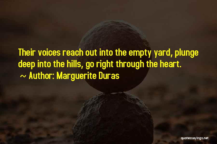 Marguerite Duras Quotes: Their Voices Reach Out Into The Empty Yard, Plunge Deep Into The Hills, Go Right Through The Heart.