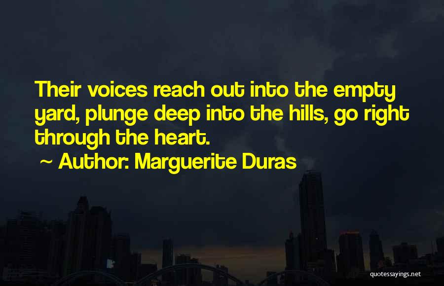 Marguerite Duras Quotes: Their Voices Reach Out Into The Empty Yard, Plunge Deep Into The Hills, Go Right Through The Heart.