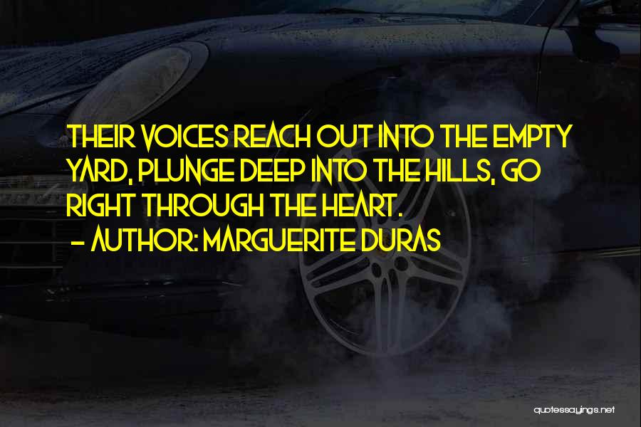 Marguerite Duras Quotes: Their Voices Reach Out Into The Empty Yard, Plunge Deep Into The Hills, Go Right Through The Heart.