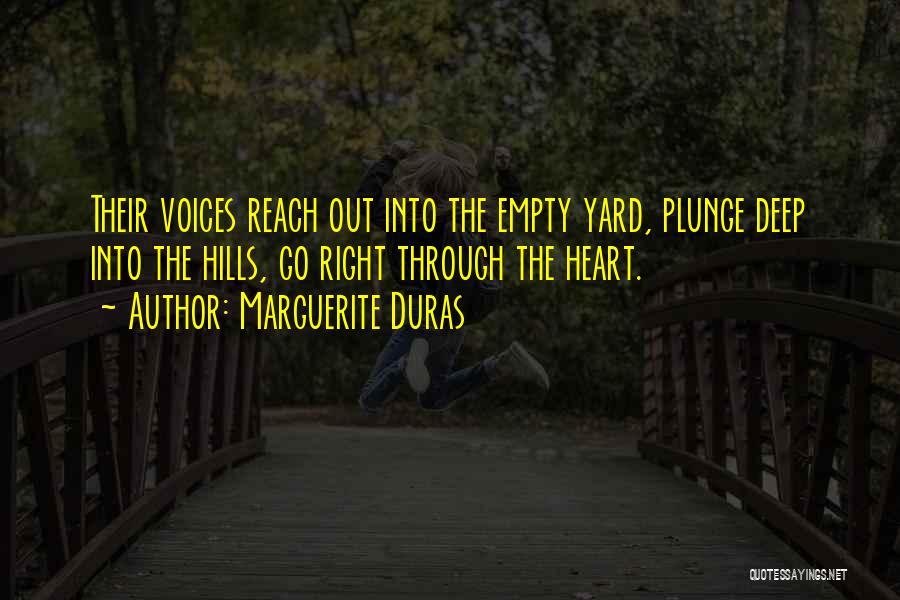 Marguerite Duras Quotes: Their Voices Reach Out Into The Empty Yard, Plunge Deep Into The Hills, Go Right Through The Heart.