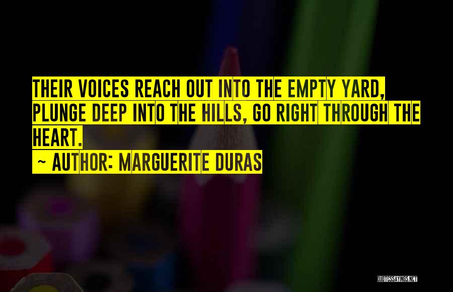 Marguerite Duras Quotes: Their Voices Reach Out Into The Empty Yard, Plunge Deep Into The Hills, Go Right Through The Heart.