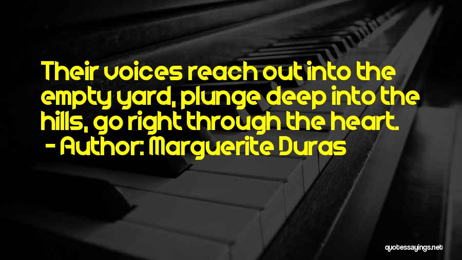 Marguerite Duras Quotes: Their Voices Reach Out Into The Empty Yard, Plunge Deep Into The Hills, Go Right Through The Heart.