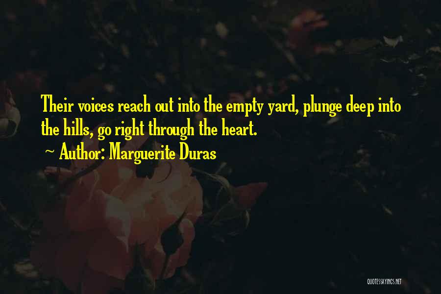 Marguerite Duras Quotes: Their Voices Reach Out Into The Empty Yard, Plunge Deep Into The Hills, Go Right Through The Heart.
