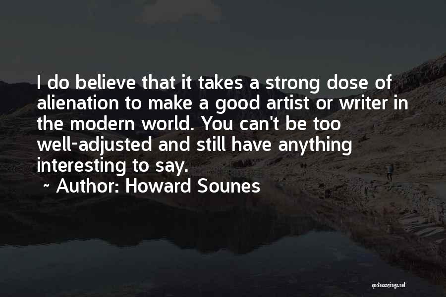 Howard Sounes Quotes: I Do Believe That It Takes A Strong Dose Of Alienation To Make A Good Artist Or Writer In The