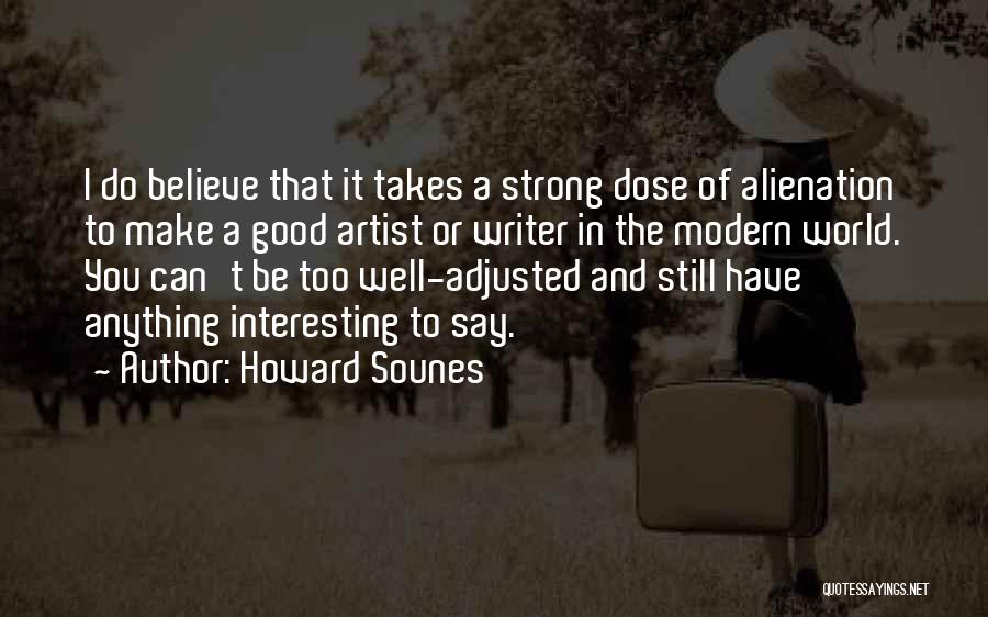 Howard Sounes Quotes: I Do Believe That It Takes A Strong Dose Of Alienation To Make A Good Artist Or Writer In The