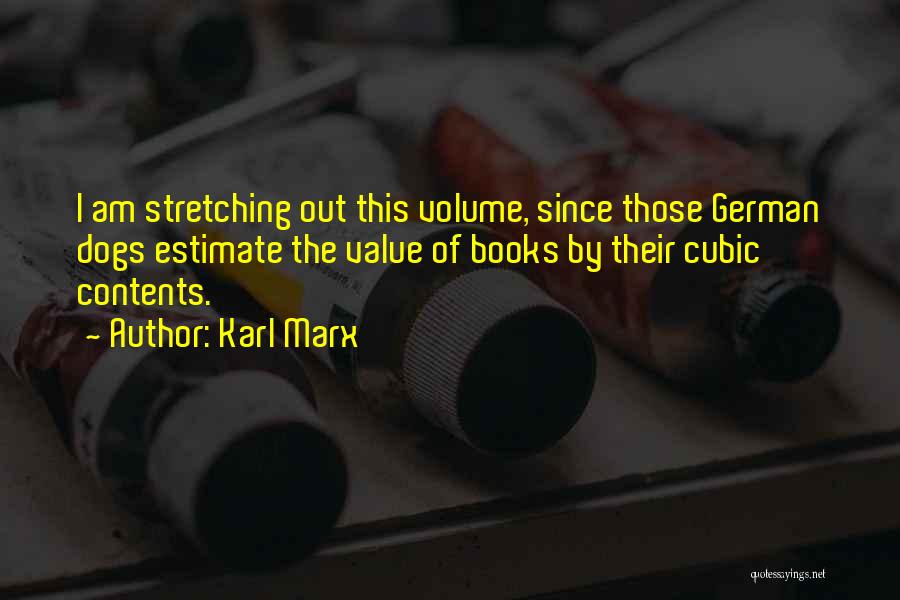 Karl Marx Quotes: I Am Stretching Out This Volume, Since Those German Dogs Estimate The Value Of Books By Their Cubic Contents.
