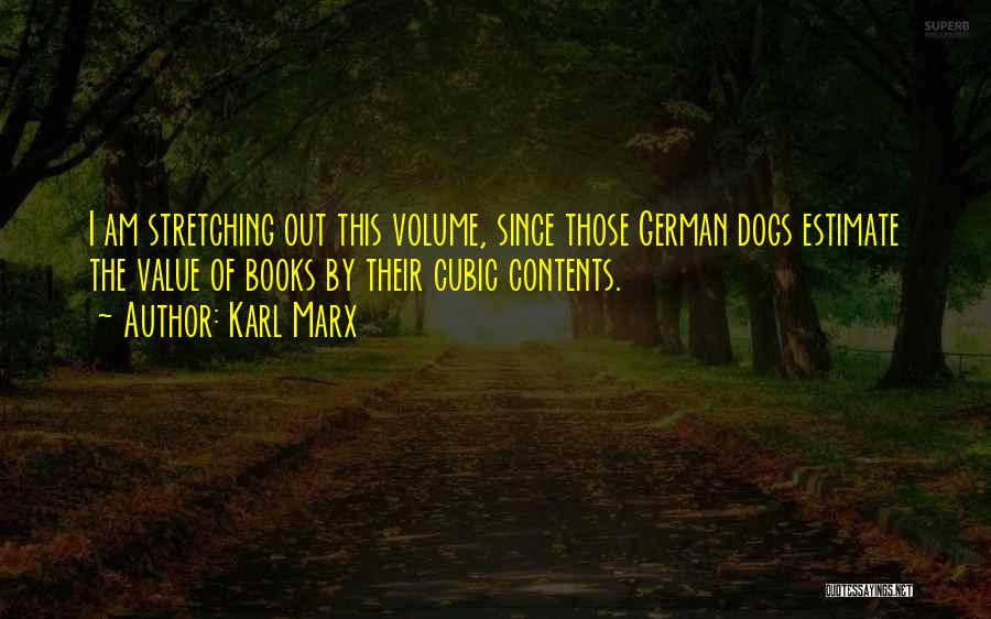 Karl Marx Quotes: I Am Stretching Out This Volume, Since Those German Dogs Estimate The Value Of Books By Their Cubic Contents.