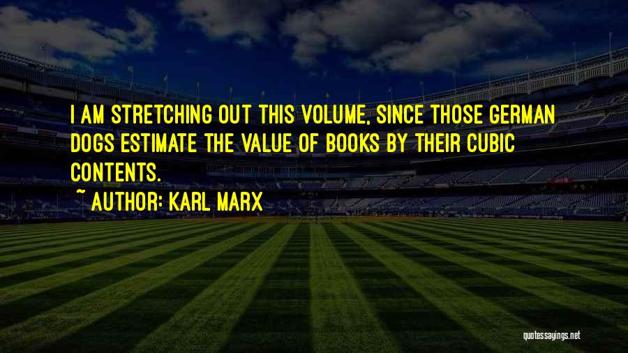 Karl Marx Quotes: I Am Stretching Out This Volume, Since Those German Dogs Estimate The Value Of Books By Their Cubic Contents.
