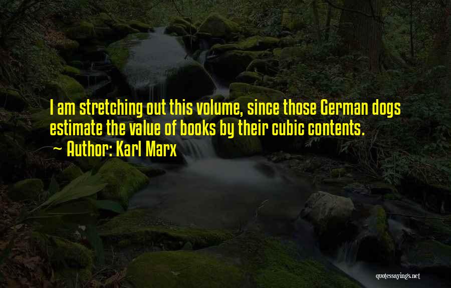 Karl Marx Quotes: I Am Stretching Out This Volume, Since Those German Dogs Estimate The Value Of Books By Their Cubic Contents.