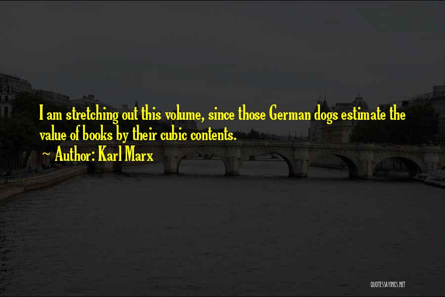 Karl Marx Quotes: I Am Stretching Out This Volume, Since Those German Dogs Estimate The Value Of Books By Their Cubic Contents.