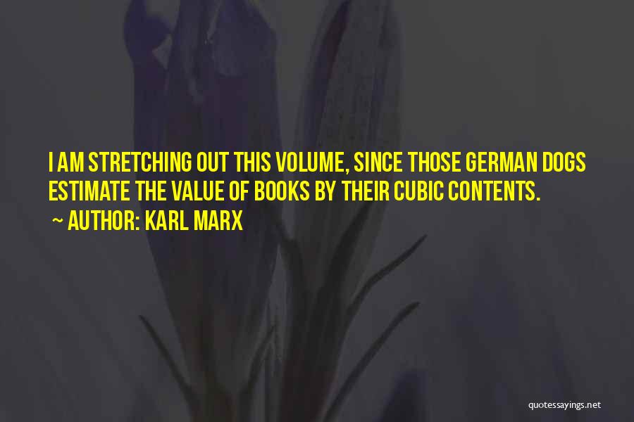 Karl Marx Quotes: I Am Stretching Out This Volume, Since Those German Dogs Estimate The Value Of Books By Their Cubic Contents.